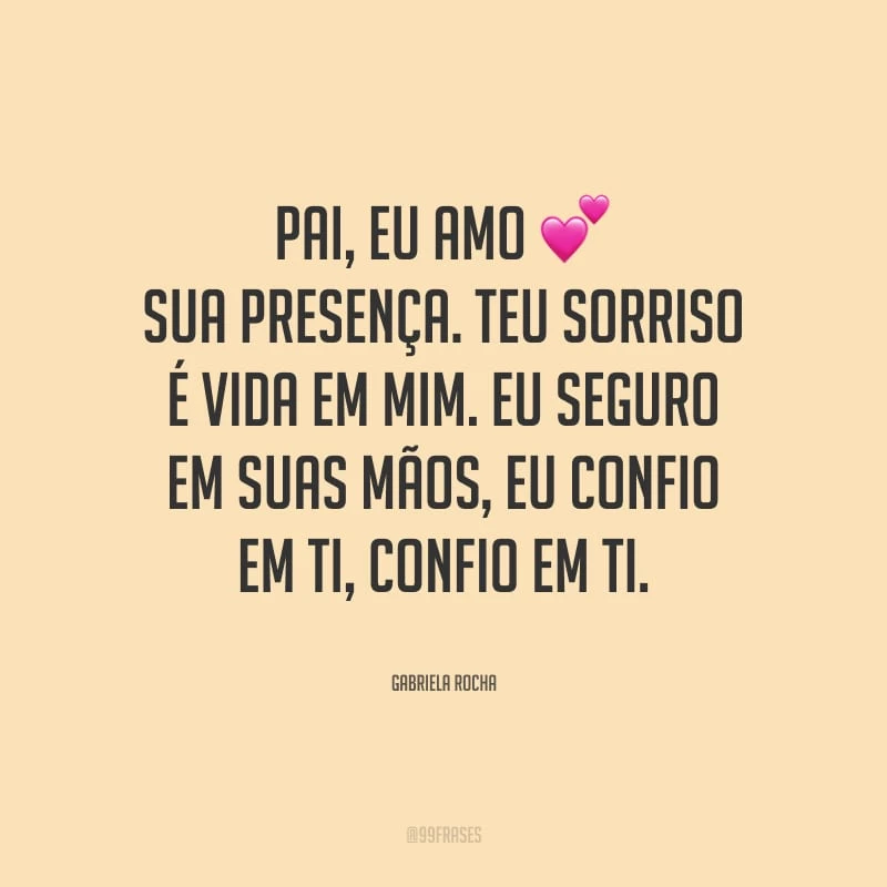 Pai, eu amo Sua presença. Teu sorriso é vida em mim. Eu seguro em Suas mãos, eu confio em Ti, confio em Ti.