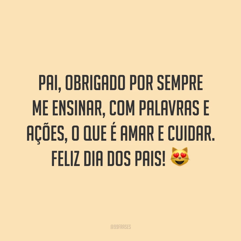 Pai, obrigado por sempre me ensinar, com palavras e ações, o que é amar e cuidar. Feliz Dia dos Pais! 😻