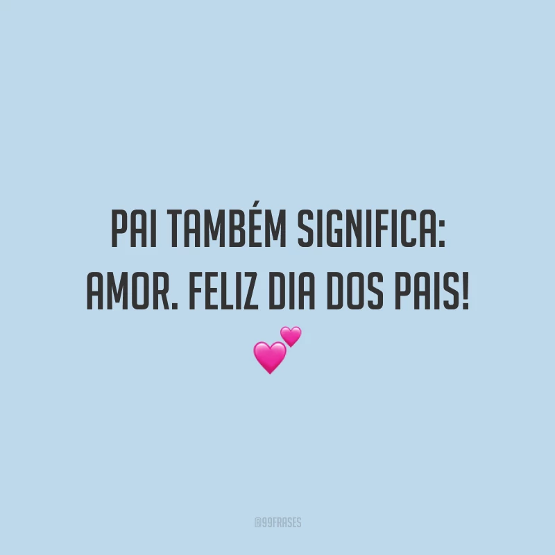 Pai também significa: amor. Feliz Dia dos Pais! 💕