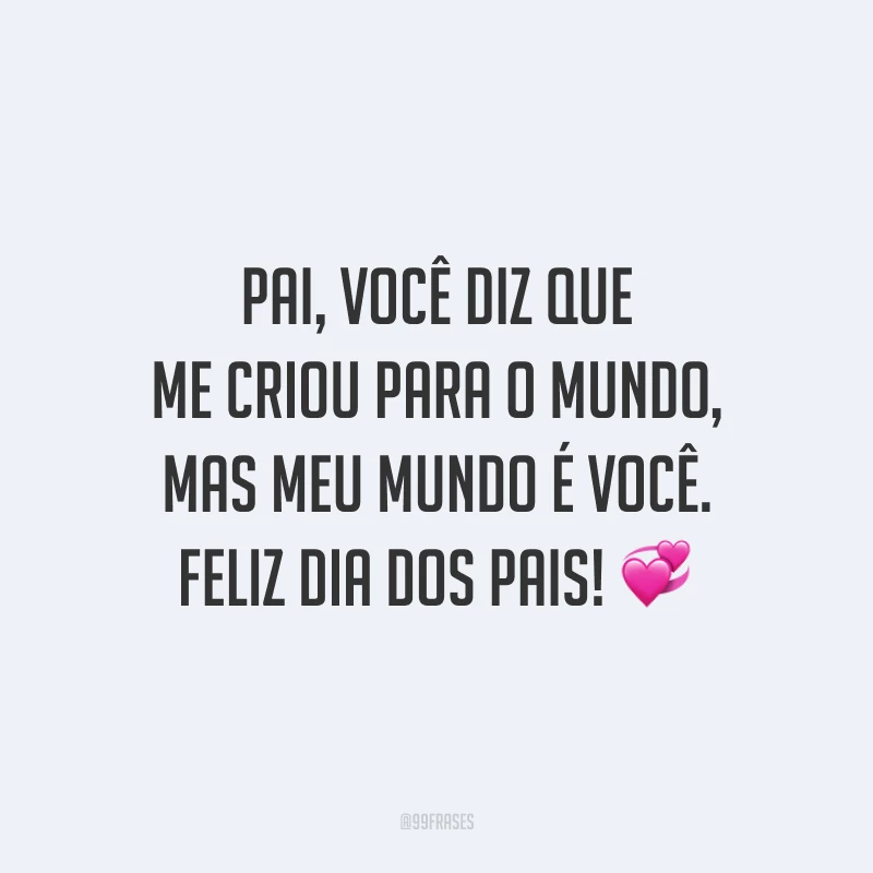 Pai, você diz que me criou para o mundo, mas meu mundo é você. Feliz Dia dos Pais! 💞