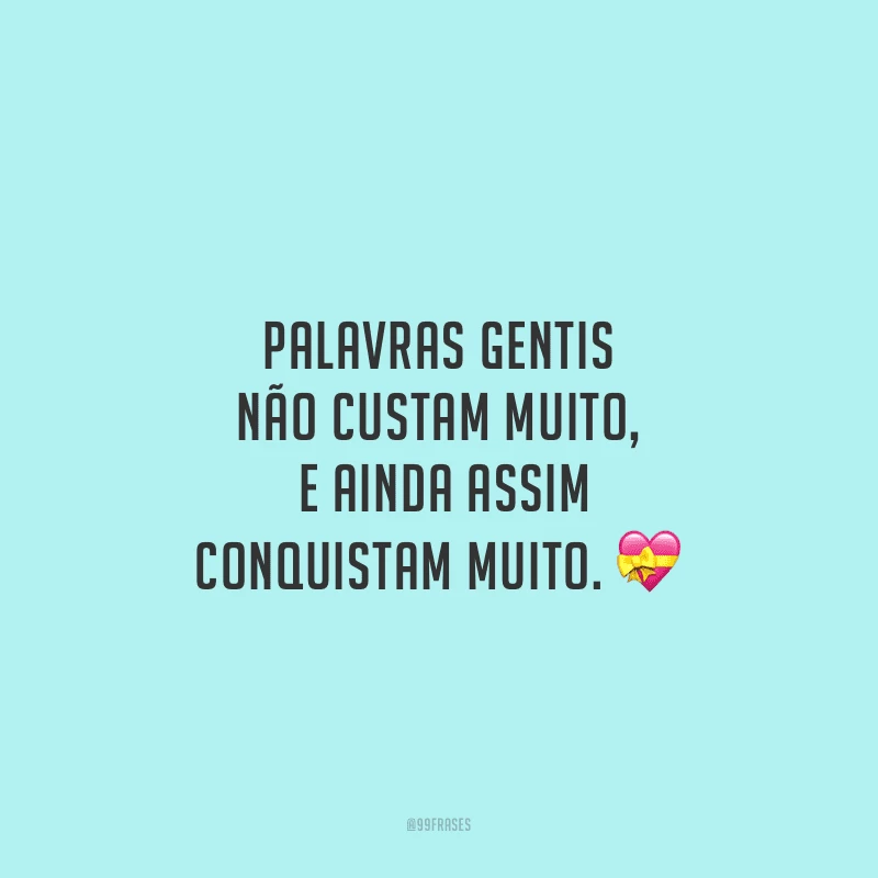 Palavras gentis não custam muito, e ainda assim conquistam muito.