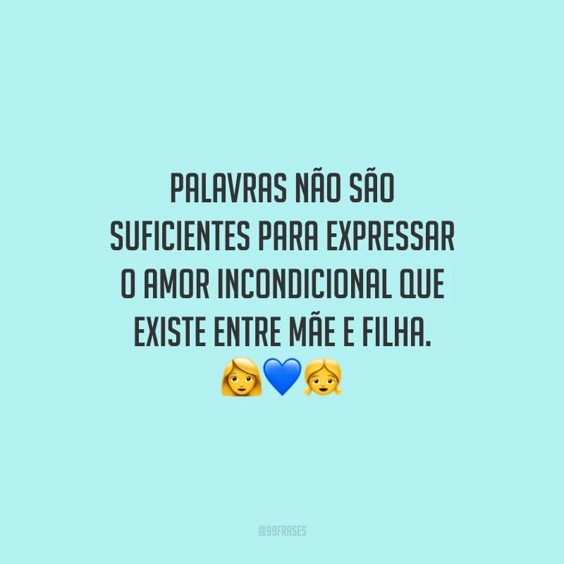 Palavras não são suficientes para expressar o amor incondicional que existe entre mãe e filha.