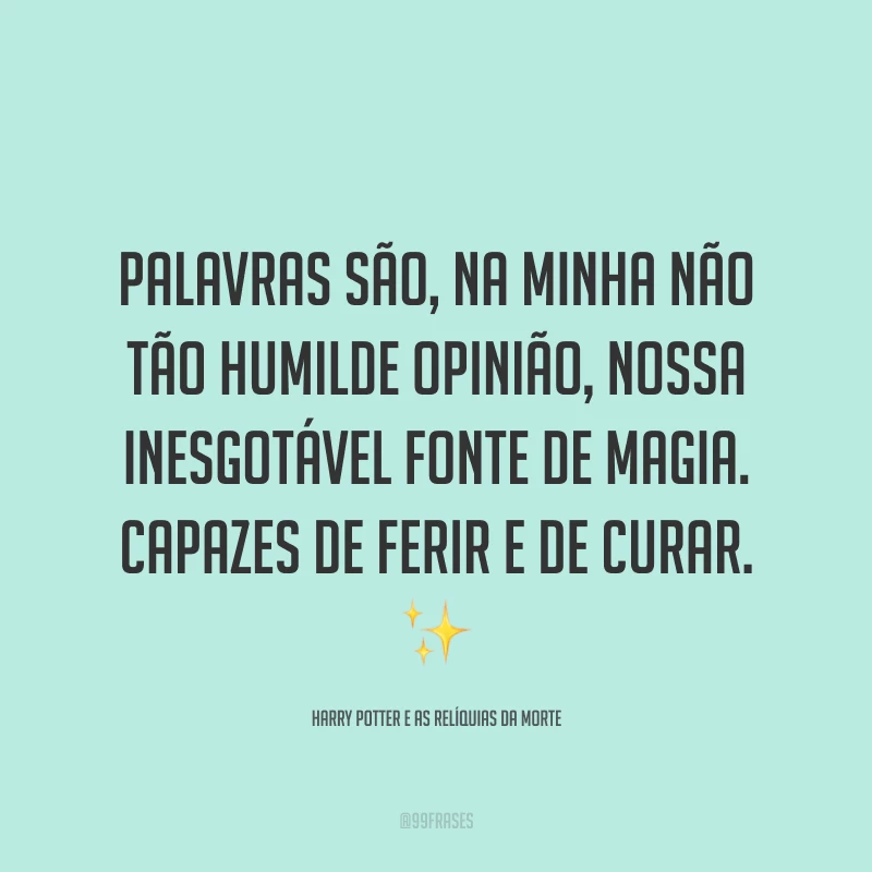 Palavras são, na minha não tão humilde opinião, nossa inesgotável fonte de magia. Capazes de ferir e de curar.