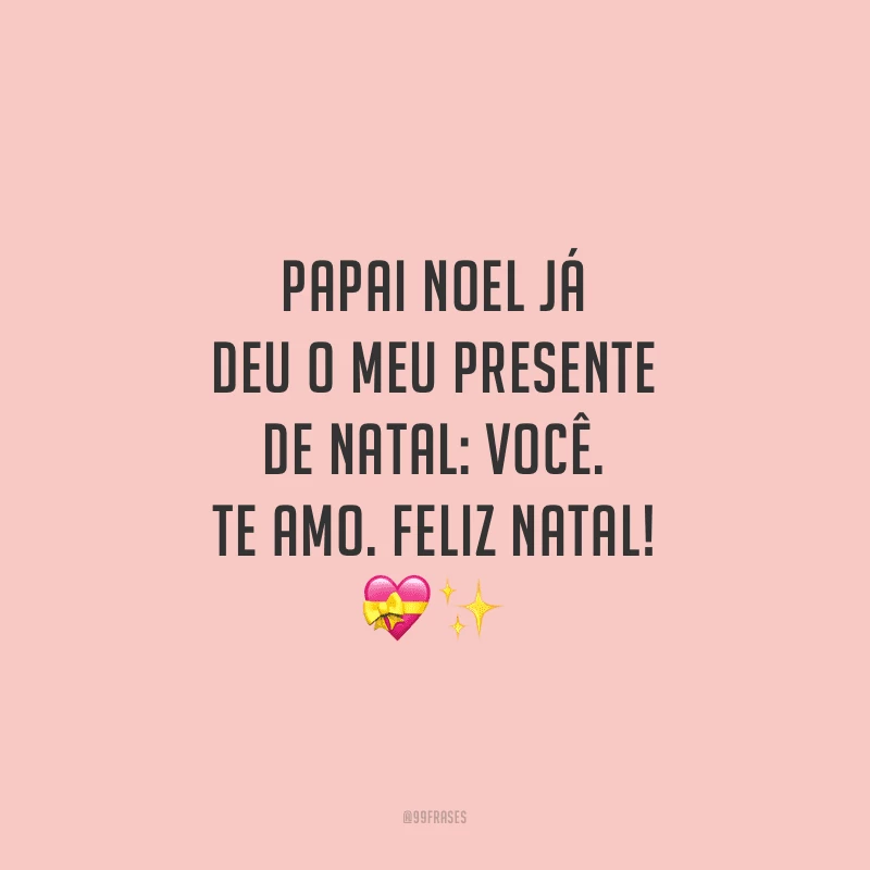 Papai Noel já deu o meu presente de Natal: você. Te amo. Feliz Natal!