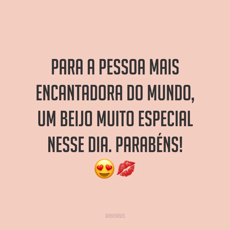 Para a pessoa mais encantadora do mundo, um beijo muito especial nesse dia. Parabéns! ??