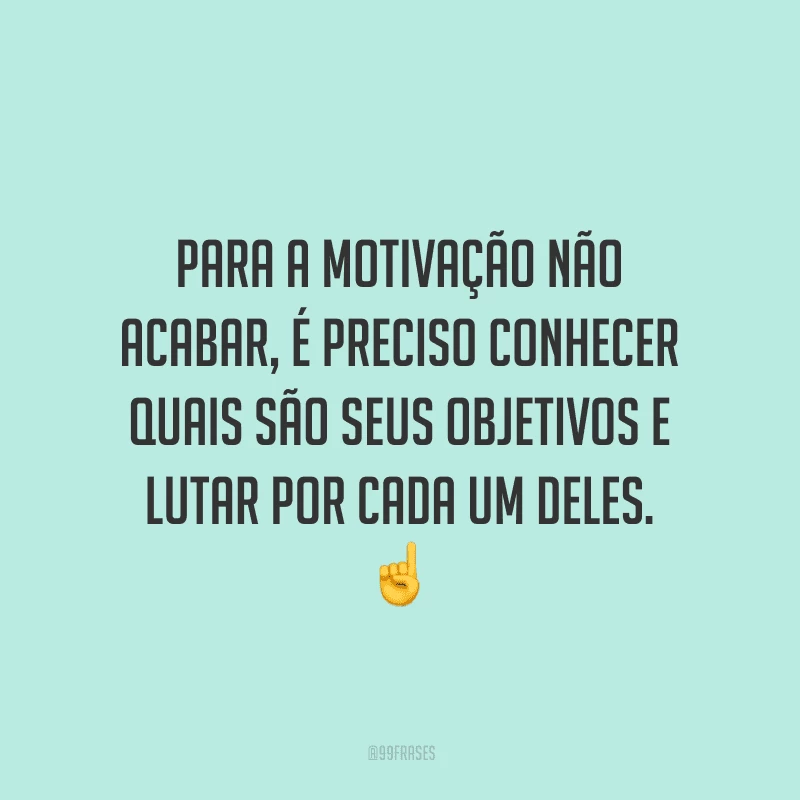Para a motivação não acabar, é preciso conhecer quais são seus objetivos e lutar por cada um deles.