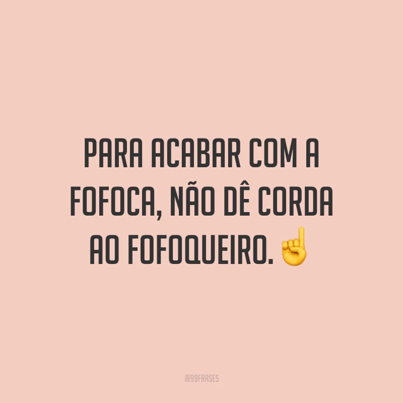Para acabar com a fofoca, não dê corda ao fofoqueiro.☝️