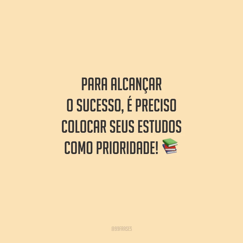 Para alcançar o sucesso, é preciso colocar seus estudos como prioridade! 