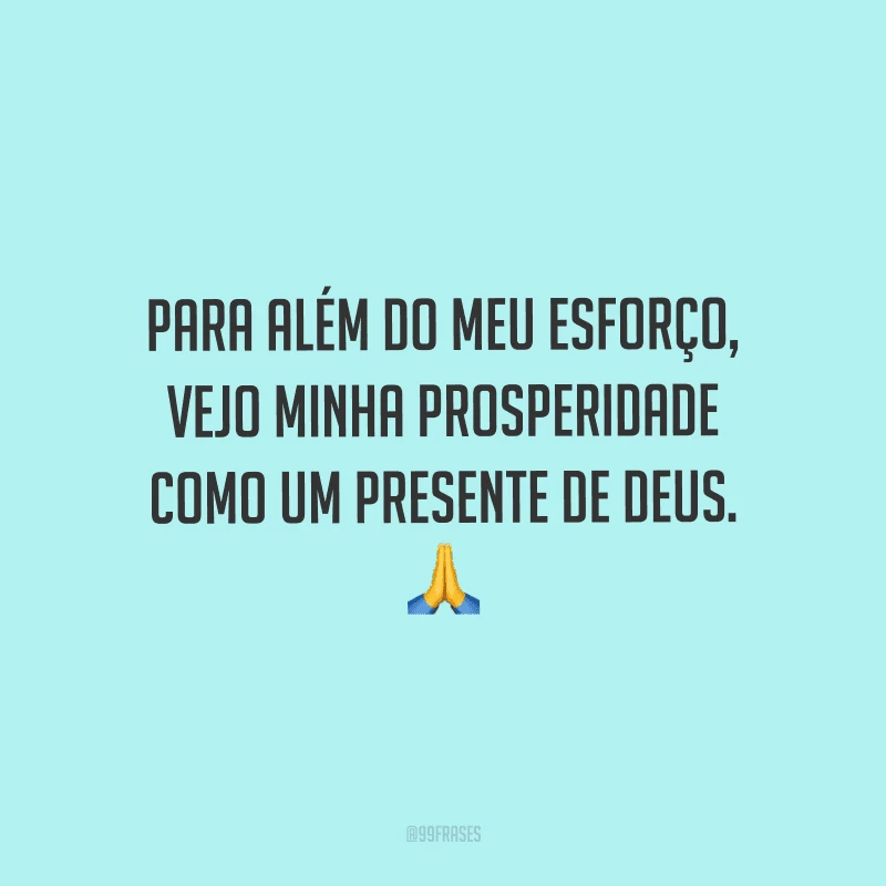 Para além do meu esforço, vejo minha prosperidade como um presente de Deus.