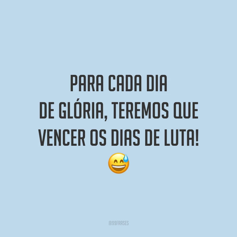 Para cada dia de glória, teremos que vencer os dias de luta!
