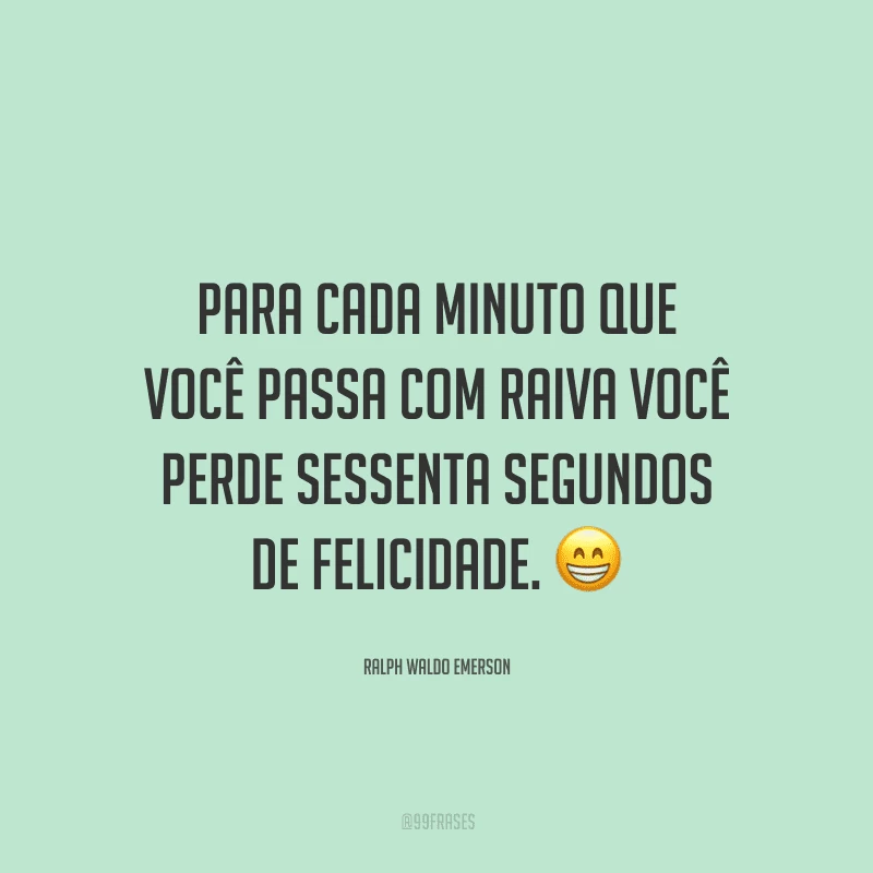Para cada minuto que você passa com raiva você perde sessenta segundos de felicidade.