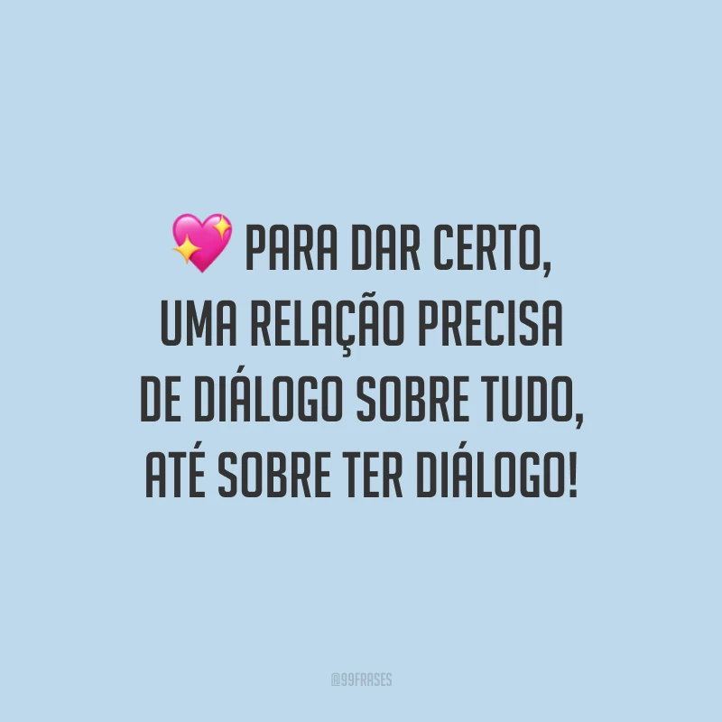 Para dar certo, uma relação precisa de diálogo sobre tudo, até sobre ter diálogo!