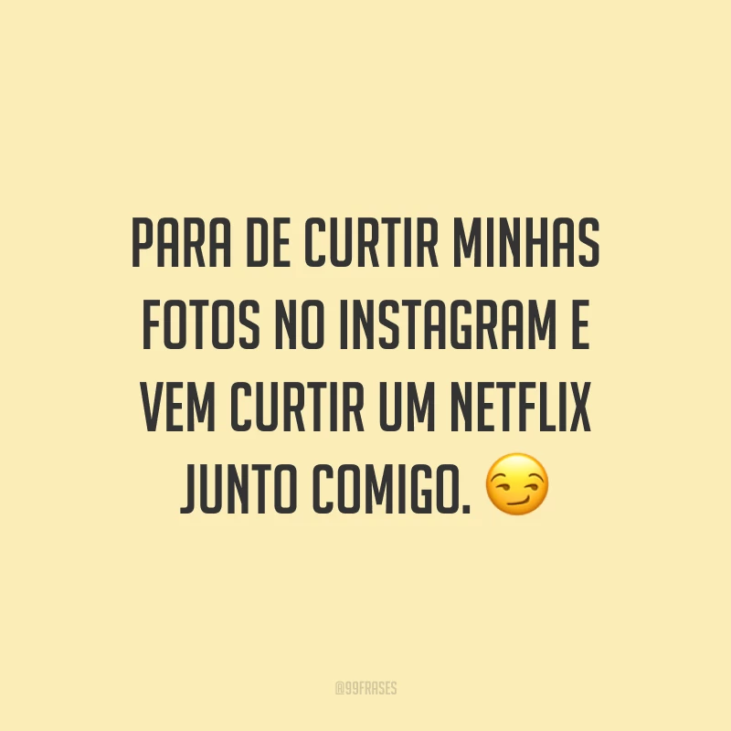 Para de curtir minhas fotos no instagram e vem curtir um Netflix junto comigo. ?