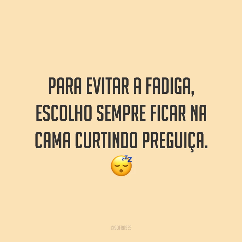 Para evitar a fadiga, escolho sempre ficar na cama curtindo preguiça. 😴