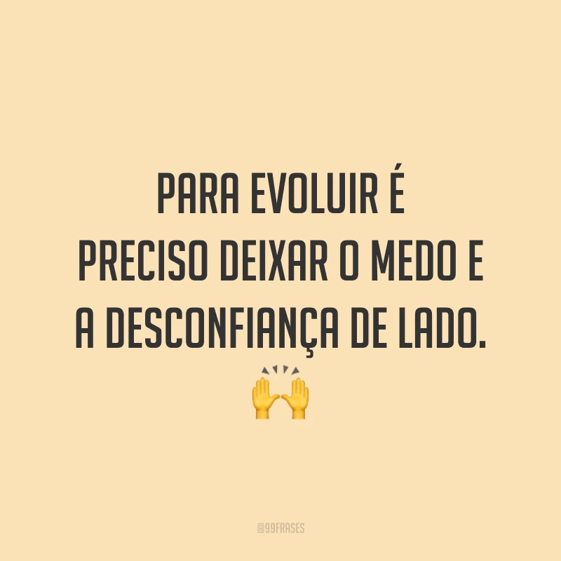 Para evoluir é preciso deixar o medo e a desconfiança de lado. 🙌