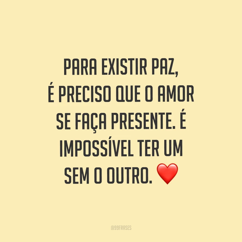 Para existir paz, é preciso que o amor se faça presente. É impossível ter um sem o outro. ❤