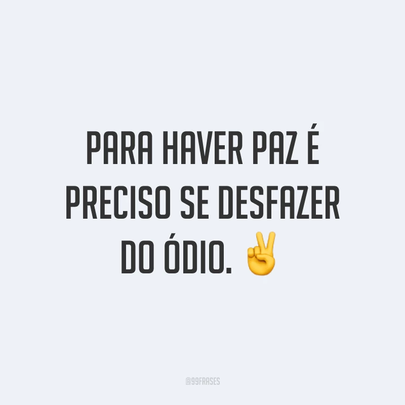 Para haver paz é preciso se desfazer do ódio. ✌