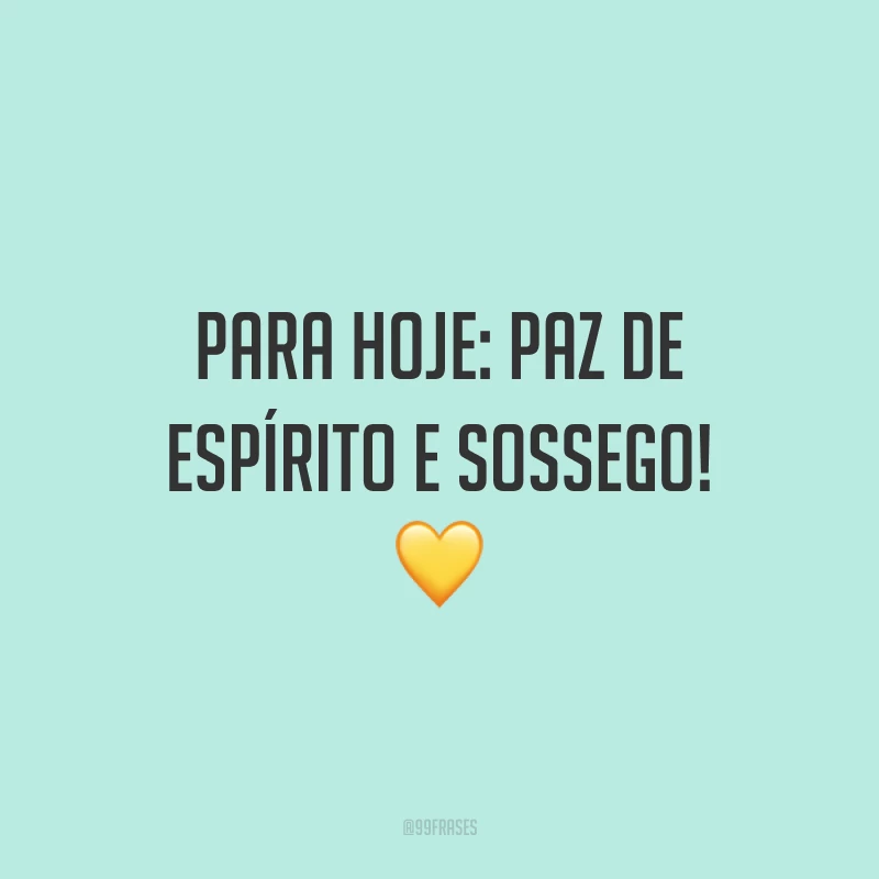 Para hoje: paz de espírito e sossego! 💛