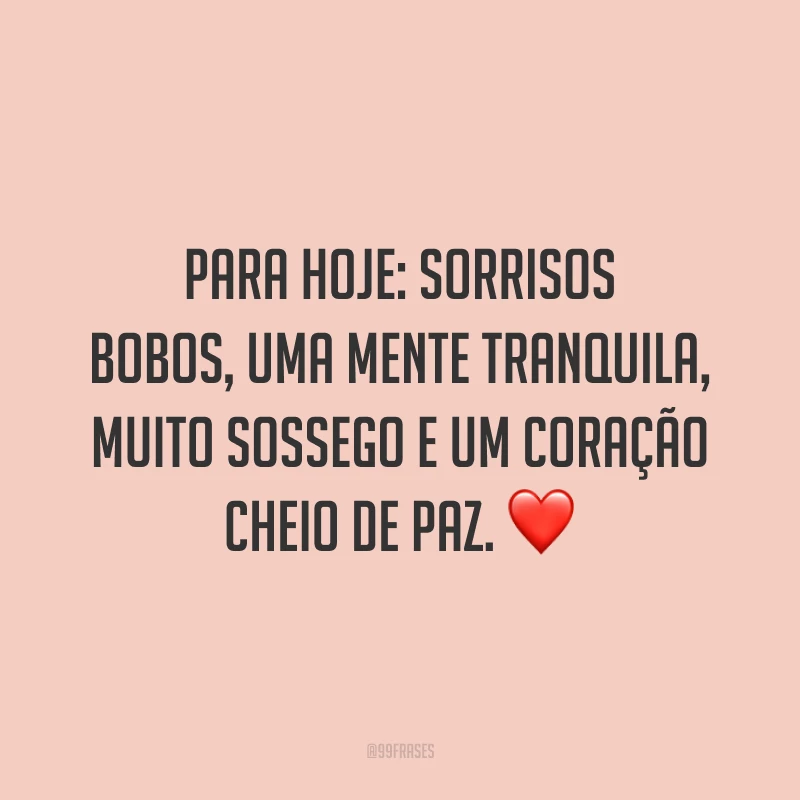 Para hoje: sorrisos bobos, uma mente tranquila, muito sossego e um coração cheio de paz. ❤️