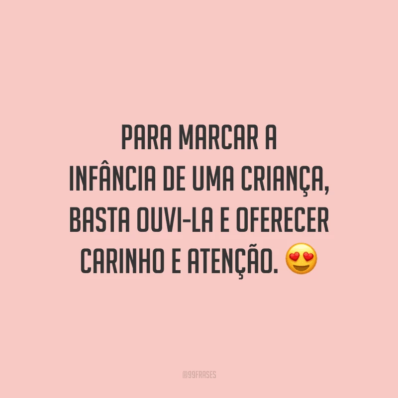 Para marcar a infância de uma criança, basta ouvi-la e oferecer carinho e atenção.