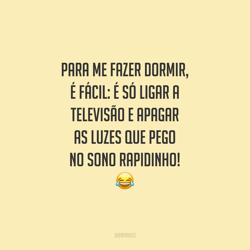 Para me fazer dormir, é fácil: é só ligar a televisão e apagar as luzes que pego no sono rapidinho!