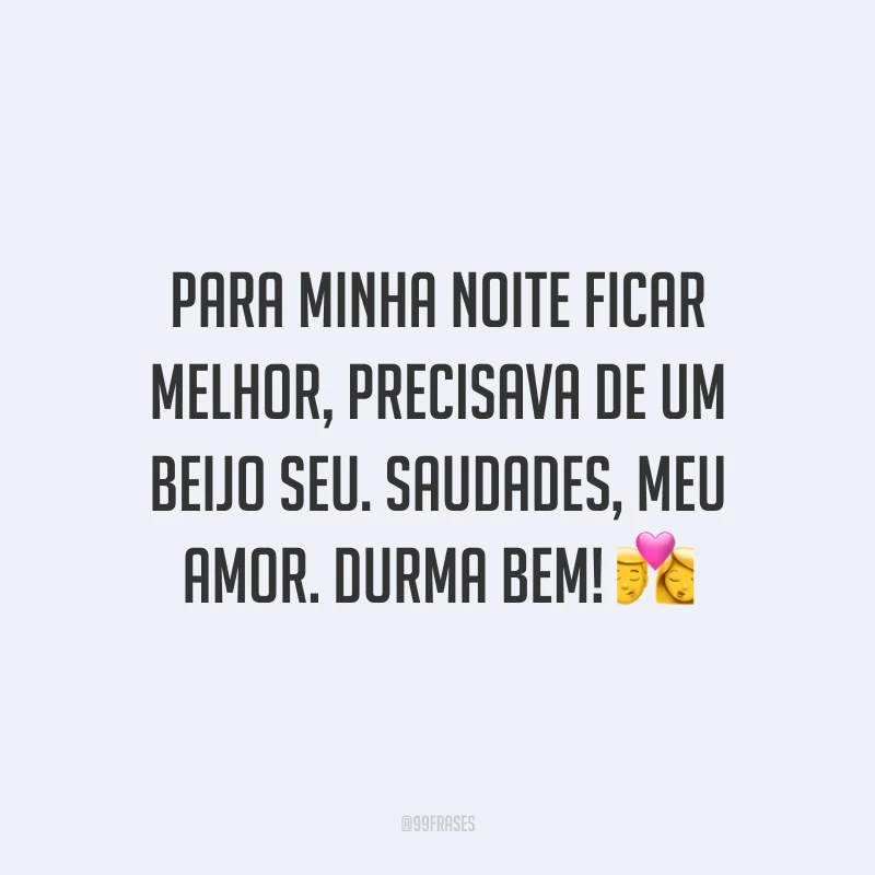 Para minha noite ficar melhor, precisava de um beijo seu. Saudades, meu amor. Durma bem!