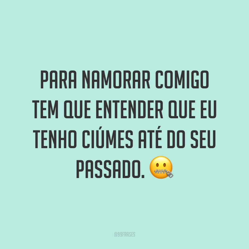 Para namorar comigo tem que entender que eu tenho ciúmes até do seu passado. ?