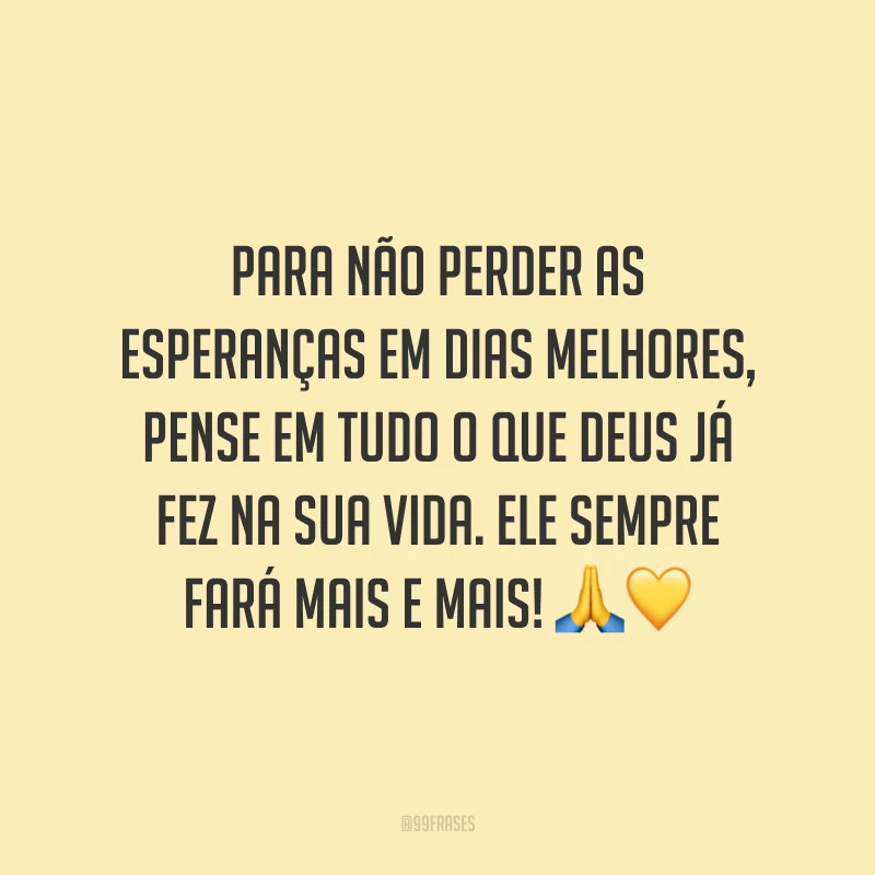 Para não perder as esperanças em dias melhores, pense em tudo o que Deus já fez na sua vida. Ele sempre fará mais e mais!