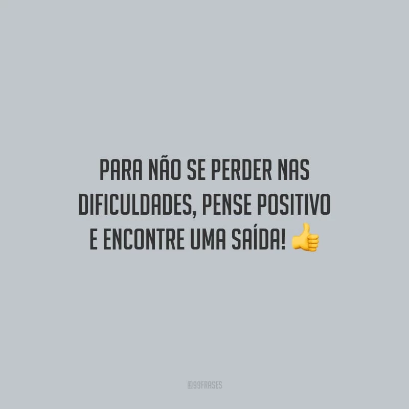 Para não se perder nas dificuldades, pense positivo e encontre uma saída!