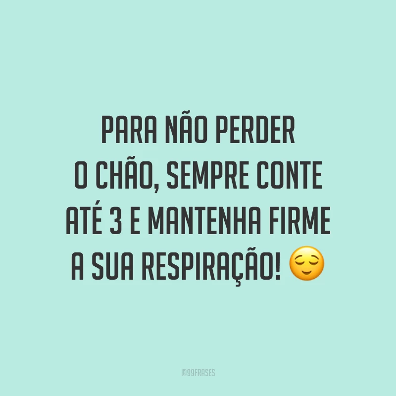 Para não perder o chão, sempre conte até 3 e mantenha firme a sua respiração!