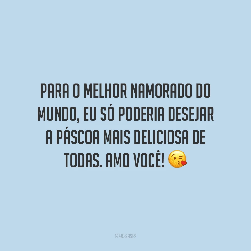 Para o melhor namorado do mundo, eu só poderia desejar a Páscoa mais deliciosa de todas. Amo você! 