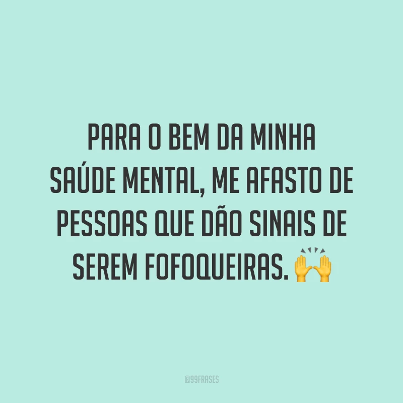 Para o bem da minha saúde mental, me afasto de pessoas que dão sinais de serem fofoqueiras. 🙌