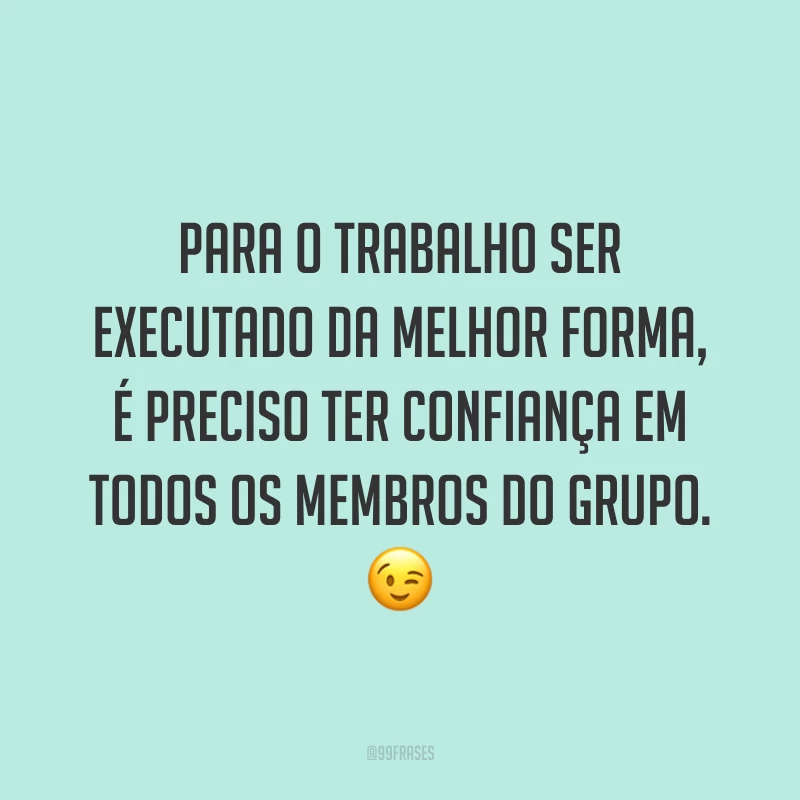 Para o trabalho ser executado da melhor forma, é preciso ter confiança em todos os membros do grupo. 😉