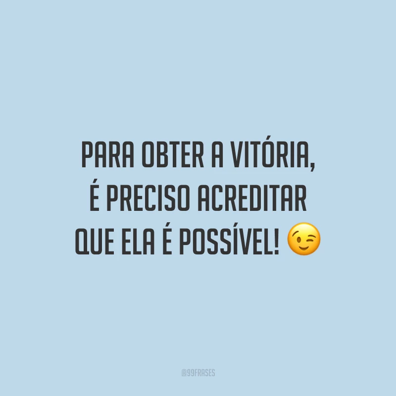 Para obter a vitória, é preciso acreditar que ela é possível!