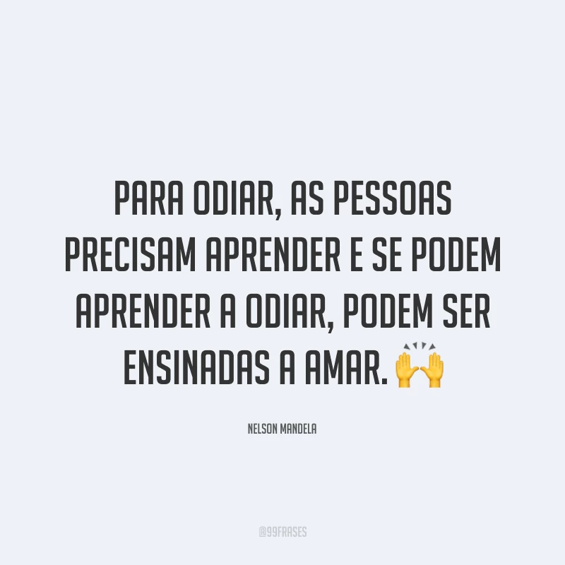 Para odiar, as pessoas precisam aprender e se podem aprender a odiar, podem ser ensinadas a amar.