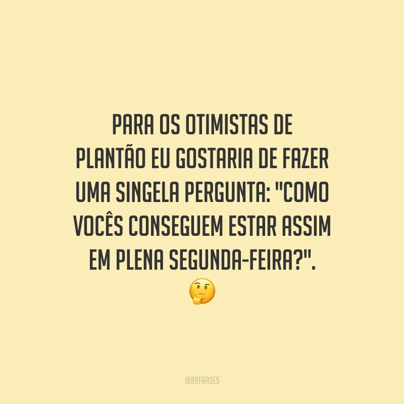 Para os otimistas de plantão eu gostaria de fazer uma singela pergunta: 