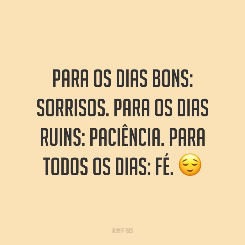 Para os dias bons: sorrisos. Para os dias ruins: paciência. Para todos os dias: fé. ?