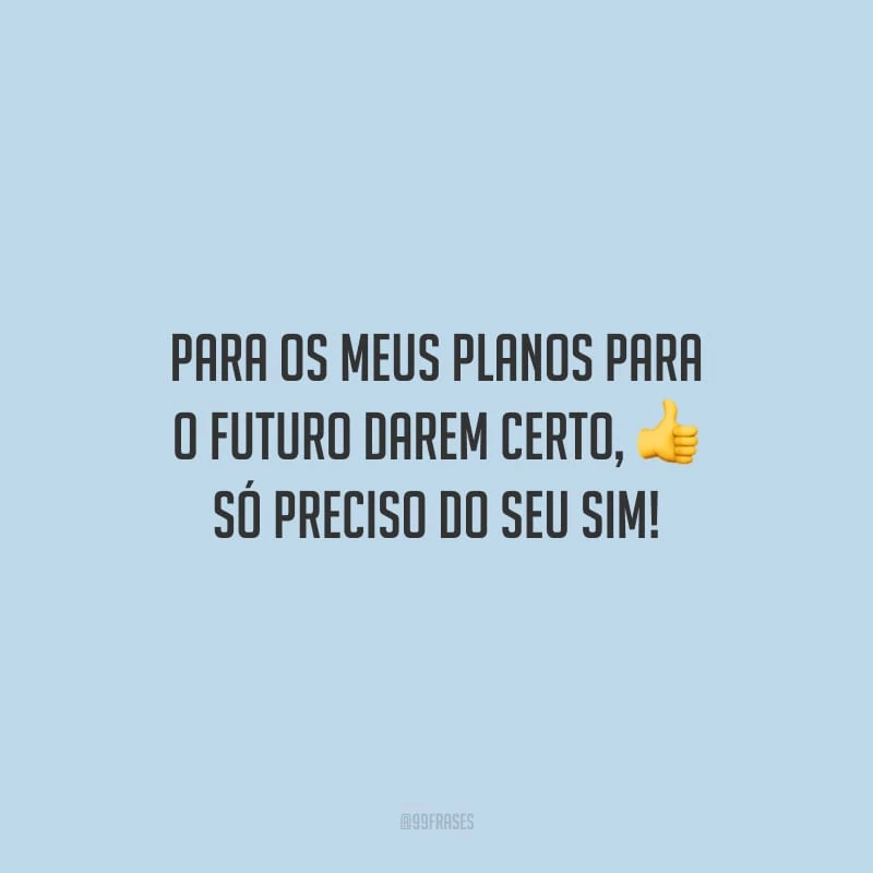 Para os meus planos para o futuro darem certo, só preciso do seu sim!