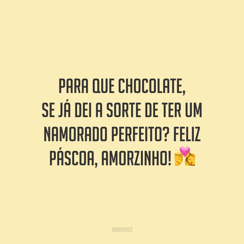 Para que chocolate, se já dei a sorte de ter um namorado perfeito? Feliz Páscoa, amorzinho! 