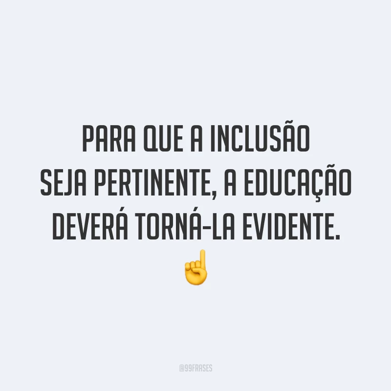 Para que a inclusão seja pertinente, a educação deverá torná-la evidente. ☝️