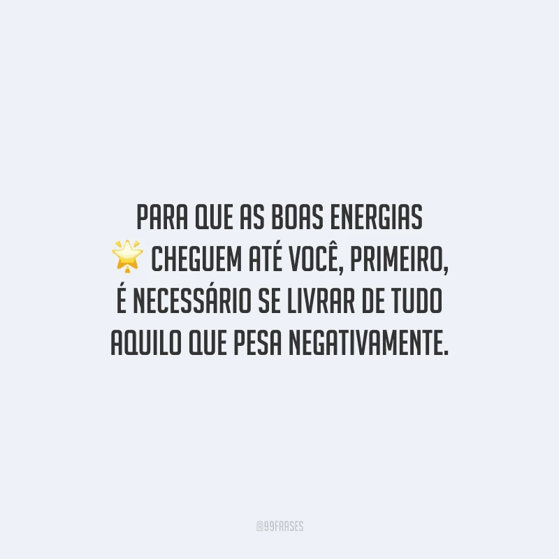 Para que as boas energias cheguem até você, primeiro, é necessário se livrar de tudo aquilo que pesa negativamente.