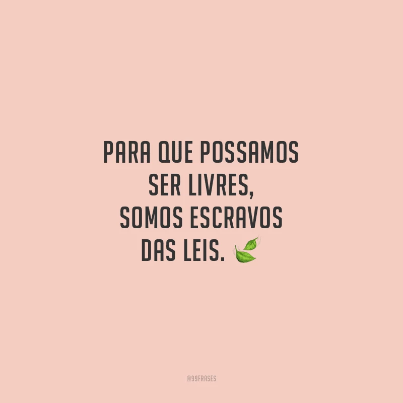 Para que possamos ser livres, somos escravos das leis. 