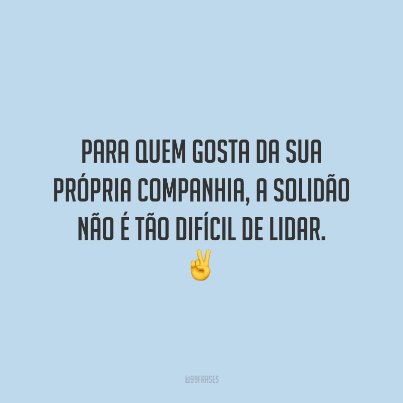Para quem gosta da sua própria companhia, a solidão não é tão difícil de lidar.