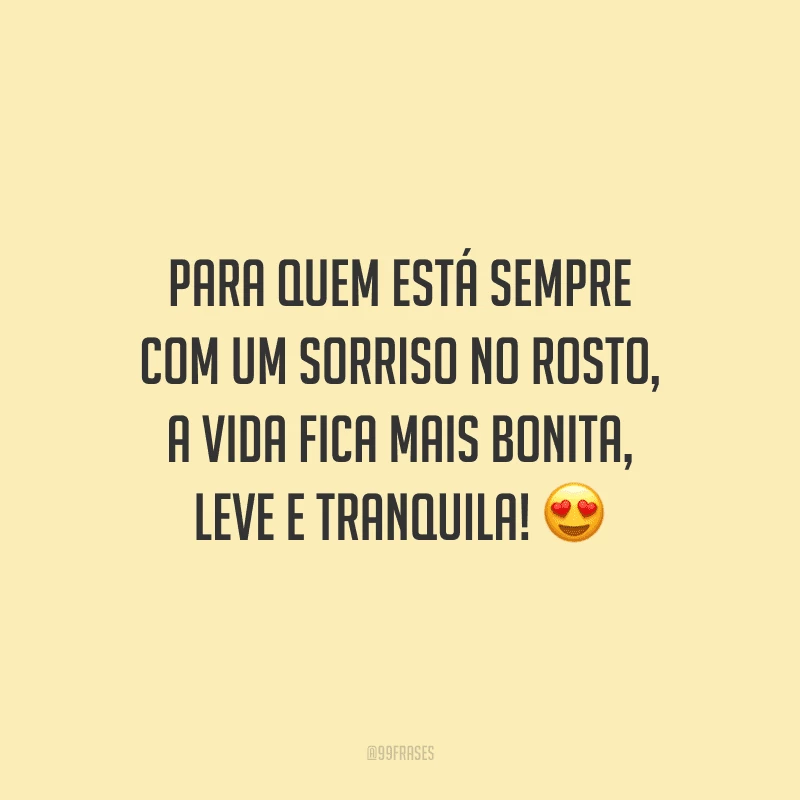 Para quem está sempre com um sorriso no rosto, a vida fica mais bonita, leve e tranquila!