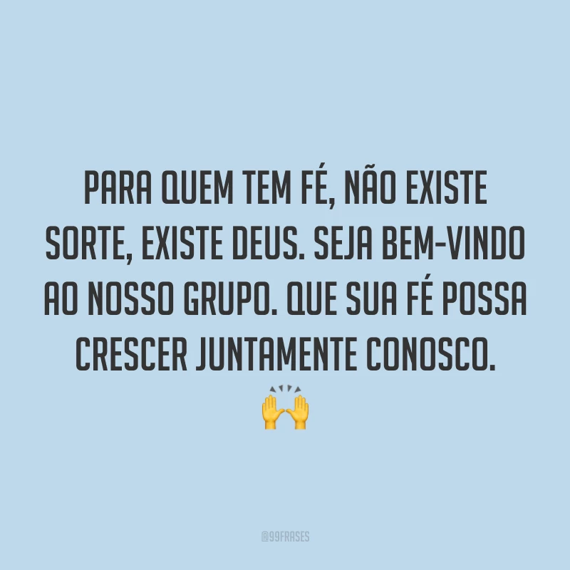 Para quem tem fé, não existe sorte, existe Deus. Seja bem-vindo ao nosso grupo. Que sua fé possa crescer juntamente conosco. 🙌