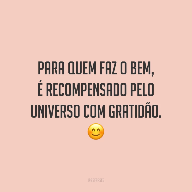 Para quem faz o bem, é recompensado pelo universo com gratidão. 😊