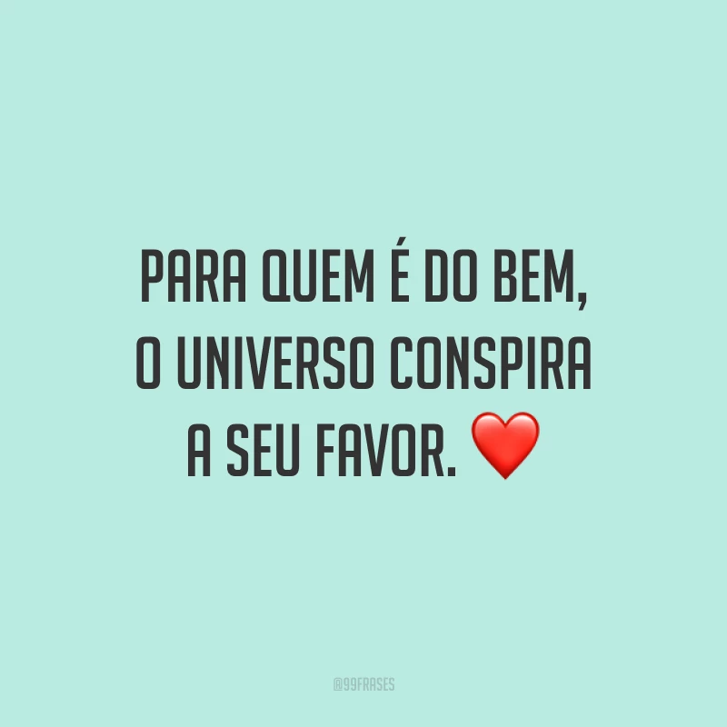 Para quem é do bem, o universo conspira a seu favor.