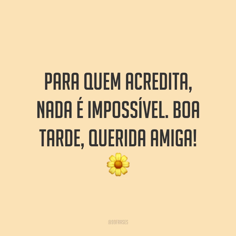 Para quem acredita, nada é impossível. Boa tarde, querida amiga! ?