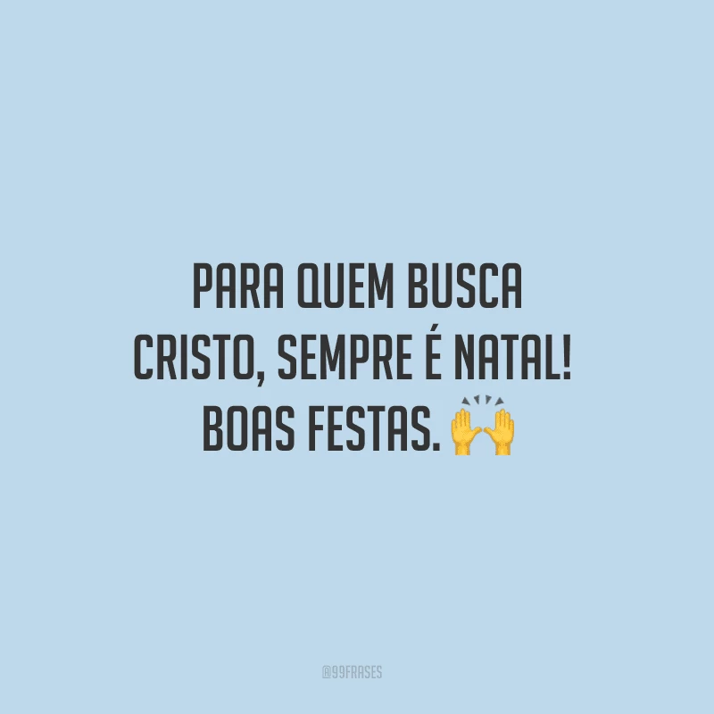 Para quem busca Cristo, sempre é Natal! Boas Festas.