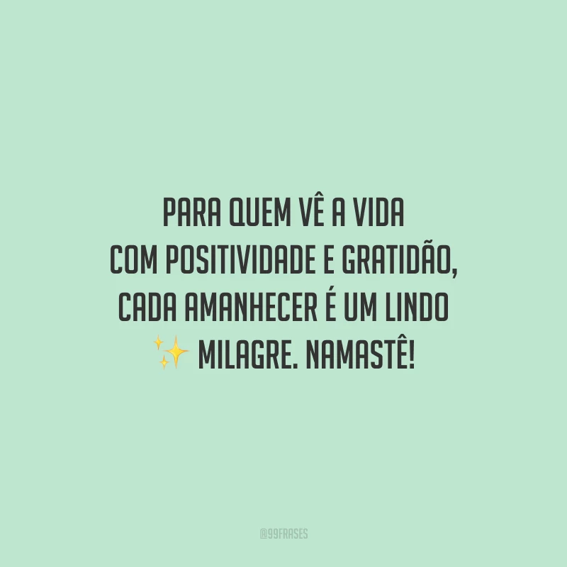 Para quem vê a vida com positividade e gratidão, cada amanhecer é um lindo milagre. Namastê!